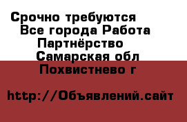 Срочно требуются !!!! - Все города Работа » Партнёрство   . Самарская обл.,Похвистнево г.